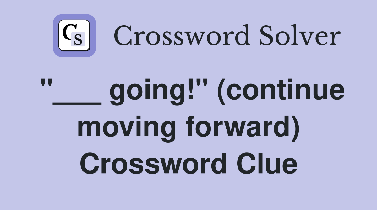 "___ going!" (continue moving forward) Crossword Clue