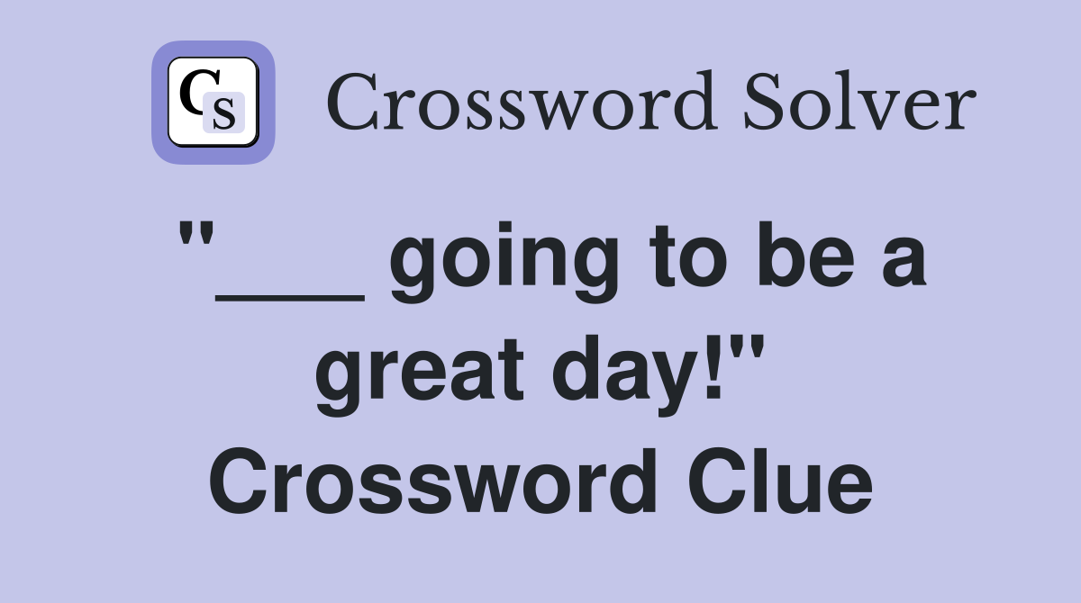 "___ going to be a great day!" Crossword Clue