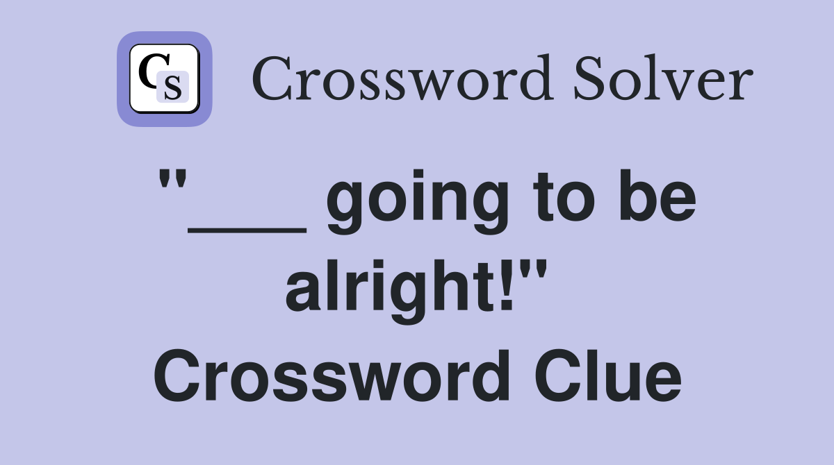 "___ going to be alright!" Crossword Clue
