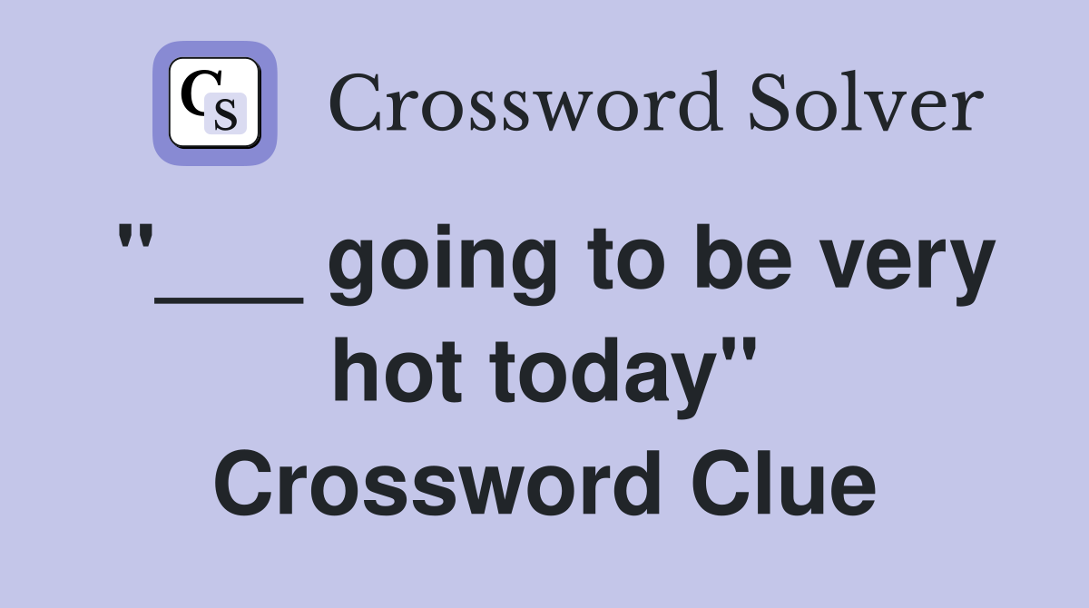 "___ going to be very hot today" Crossword Clue