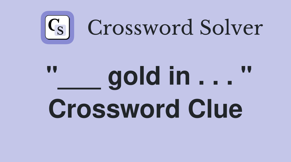 "___ gold in . . . " Crossword Clue