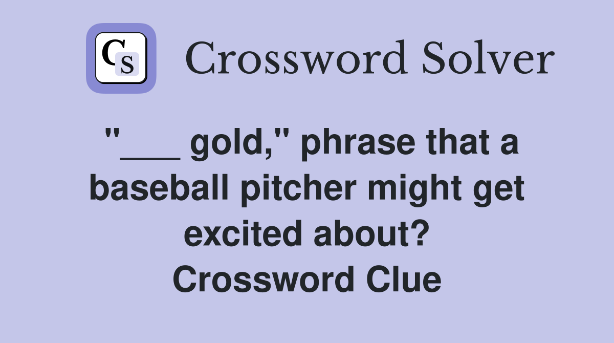 "___ gold," phrase that a baseball pitcher might get excited about? Crossword Clue