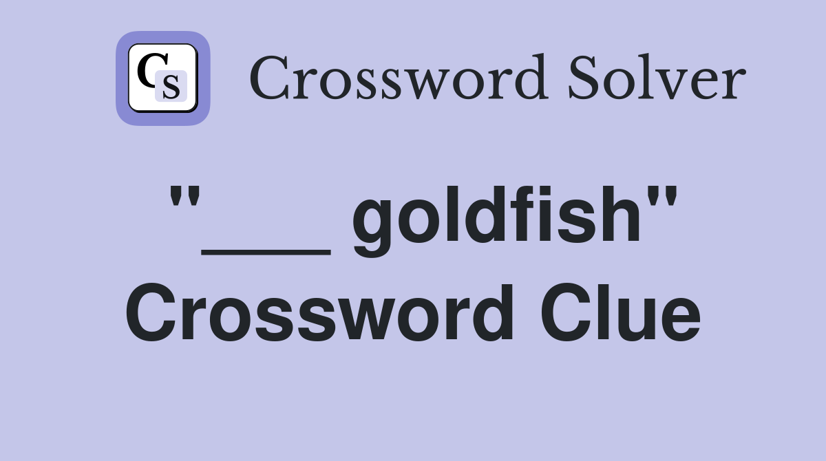 "___ goldfish" Crossword Clue