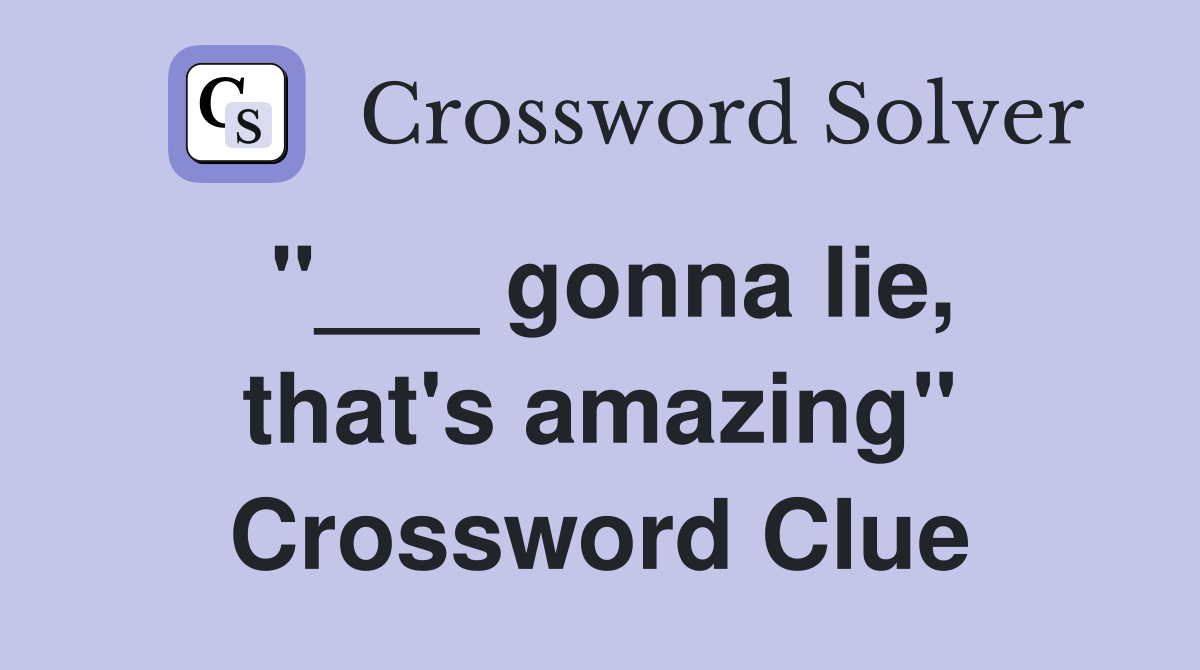 "___ gonna lie, that's amazing" Crossword Clue