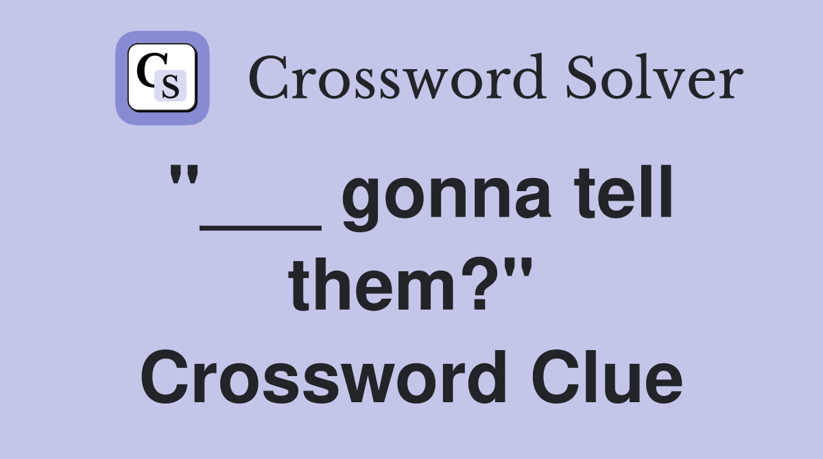 "___ gonna tell them?" Crossword Clue
