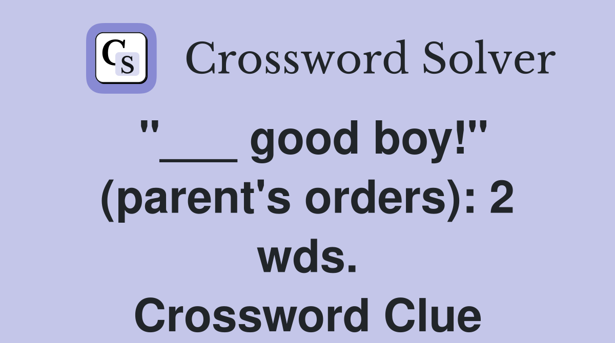 "___ good boy!" (parent's orders): 2 wds. Crossword Clue