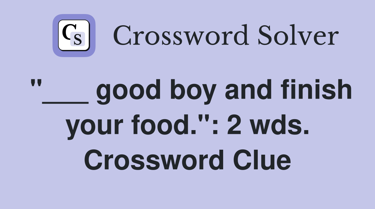 "___ good boy and finish your food.": 2 wds. Crossword Clue