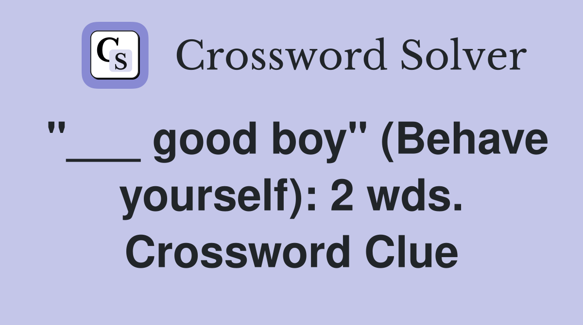 "___ good boy" (Behave yourself): 2 wds. Crossword Clue