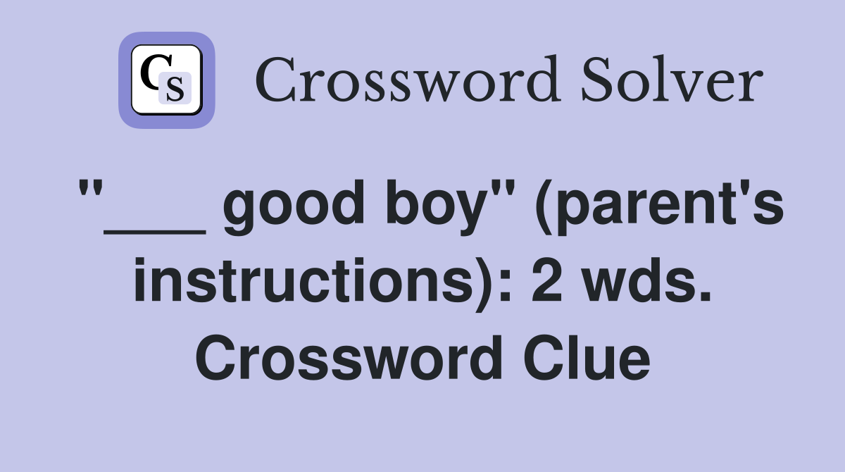 "___ good boy" (parent's instructions): 2 wds. Crossword Clue