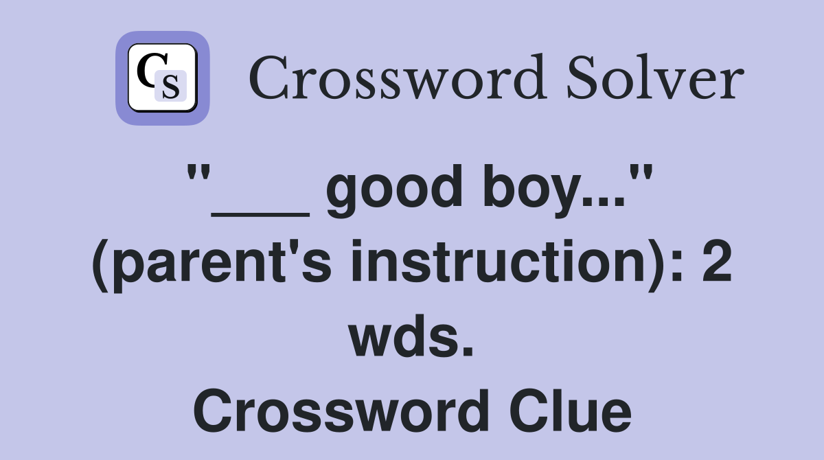 "___ good boy..." (parent's instruction): 2 wds. Crossword Clue
