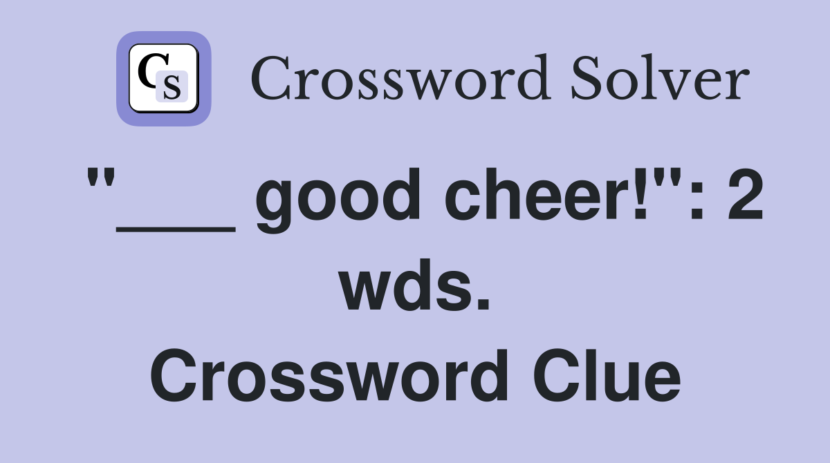 "___ good cheer!": 2 wds. Crossword Clue