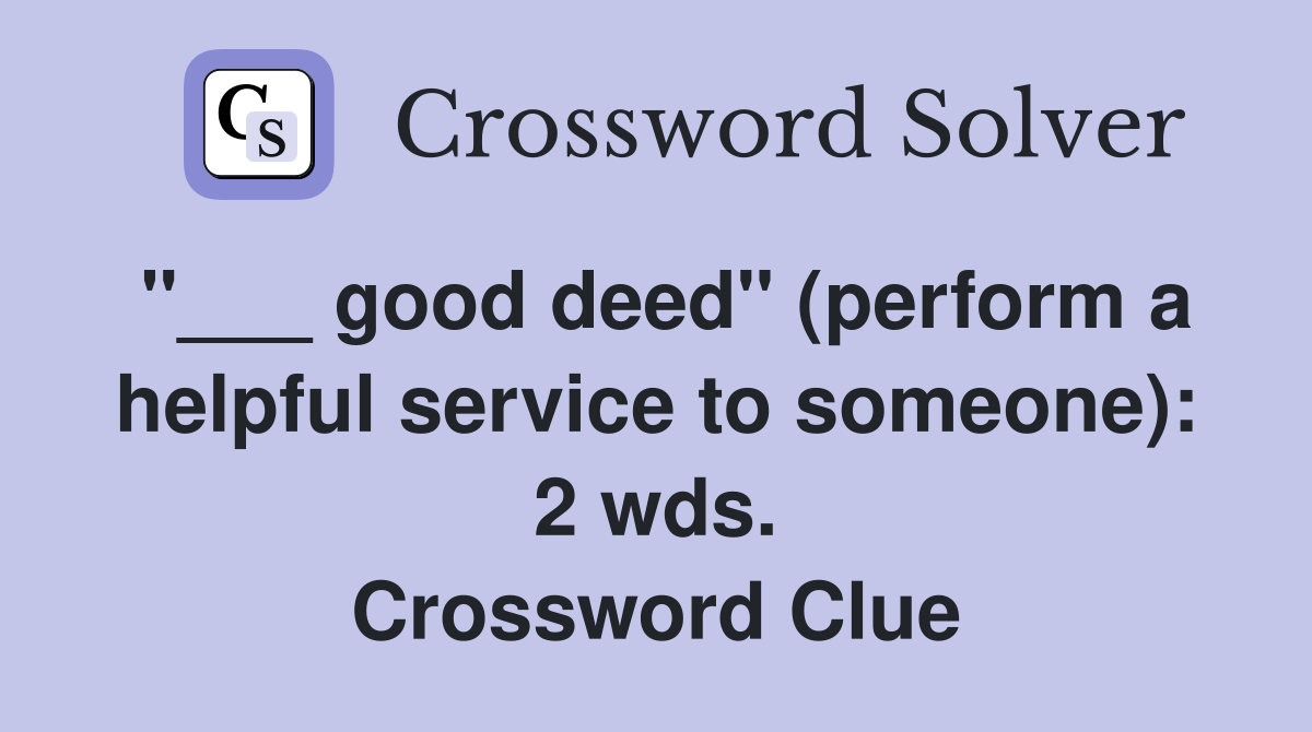 "___ good deed" (perform a helpful service to someone): 2 wds. Crossword Clue