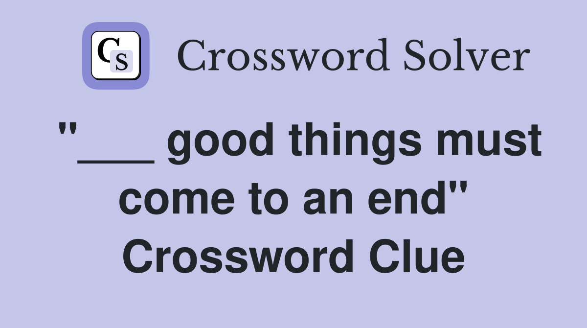 "___ good things must come to an end" Crossword Clue