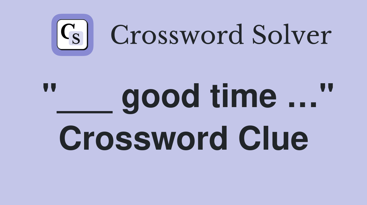 "___ good time …" Crossword Clue