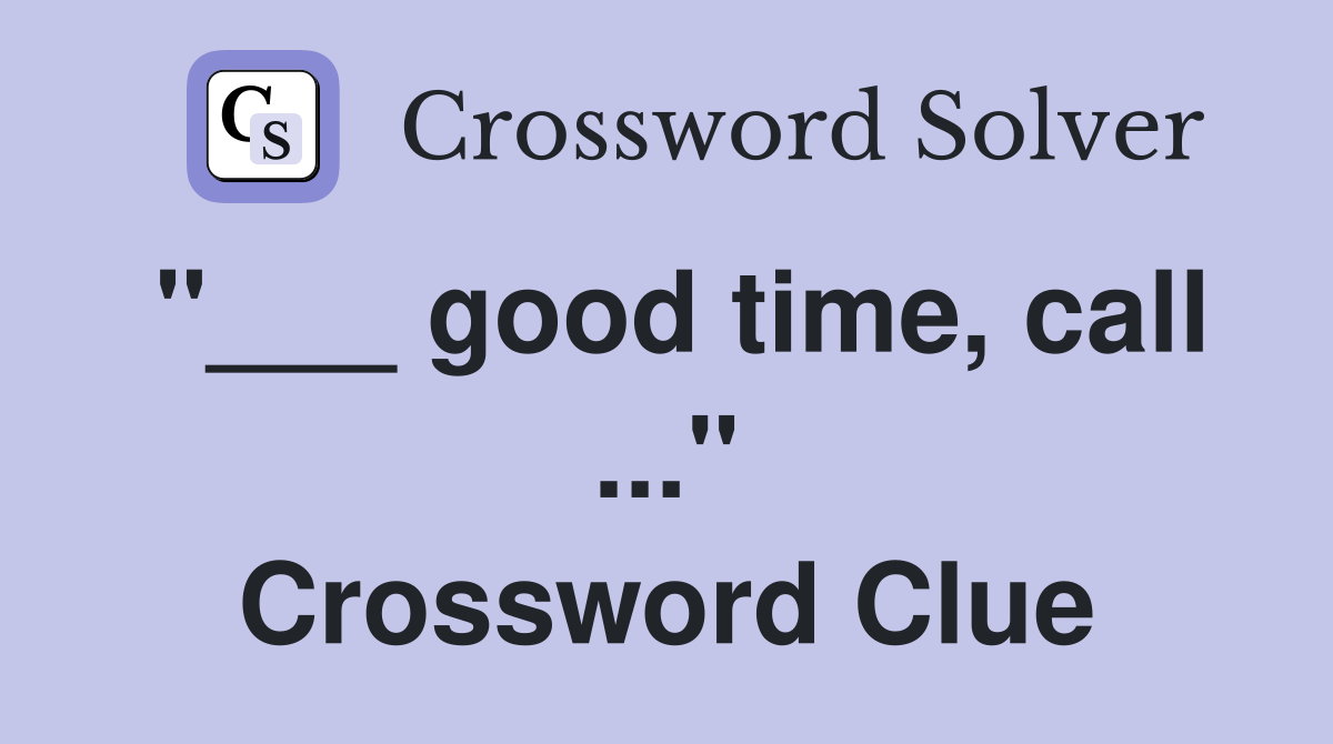 "___ good time, call ..." Crossword Clue