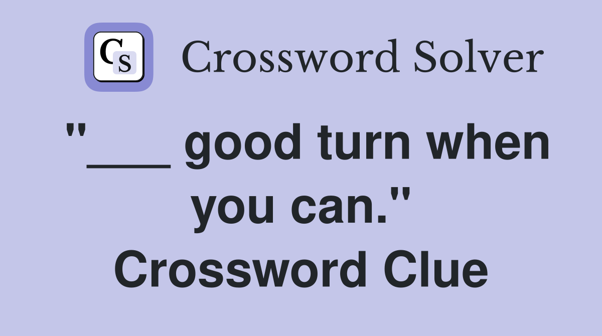 "___ good turn when you can." Crossword Clue
