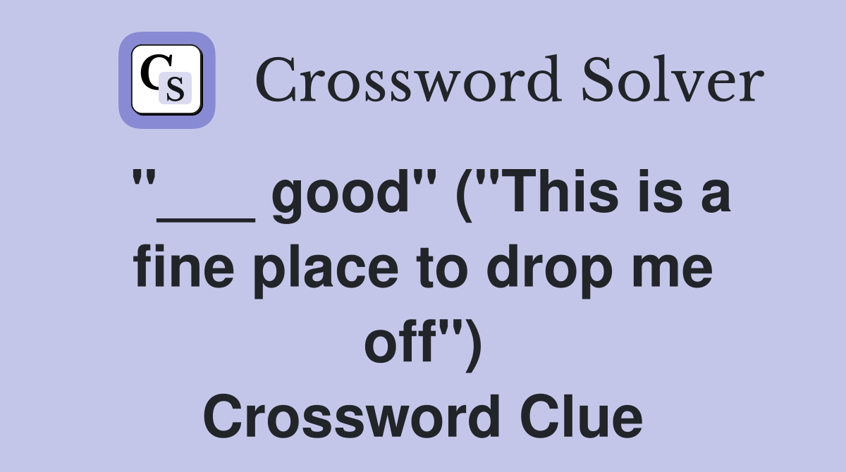 "___ good" ("This is a fine place to drop me off") Crossword Clue