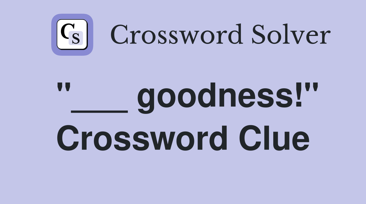 "___ goodness!" Crossword Clue