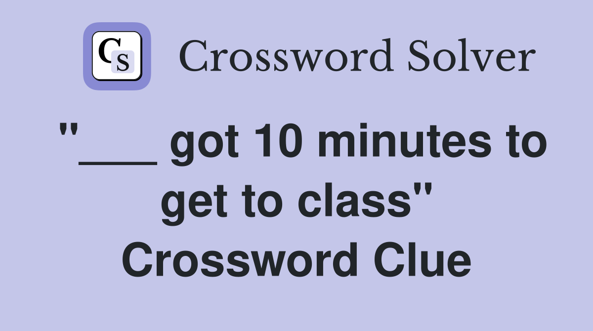 "___ got 10 minutes to get to class" Crossword Clue