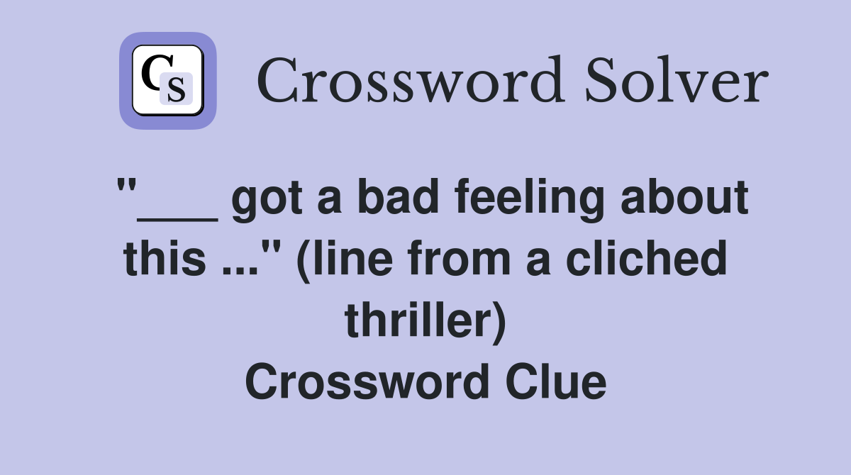 "___ got a bad feeling about this ..." (line from a cliched thriller) Crossword Clue