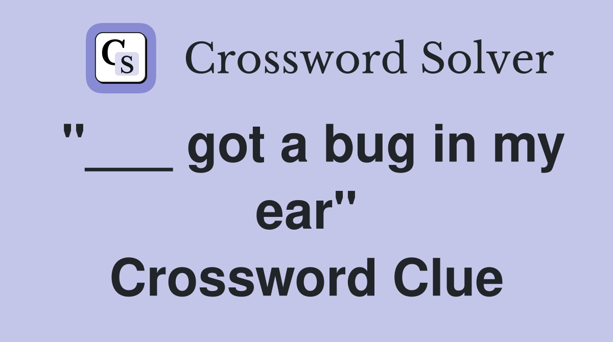 "___ got a bug in my ear" Crossword Clue