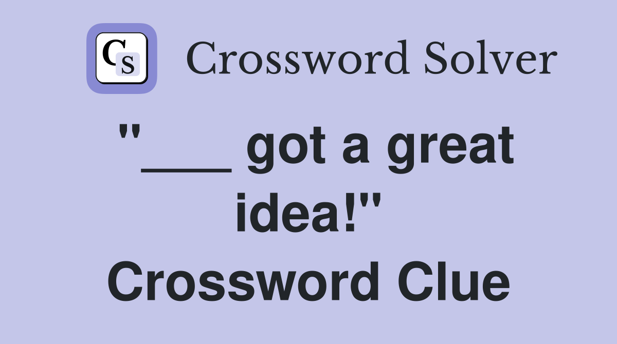"___ got a great idea!" Crossword Clue
