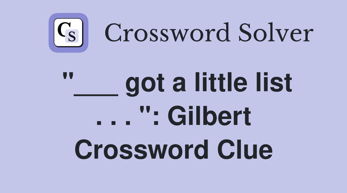"___ got a little list . . . ": Gilbert Crossword Clue