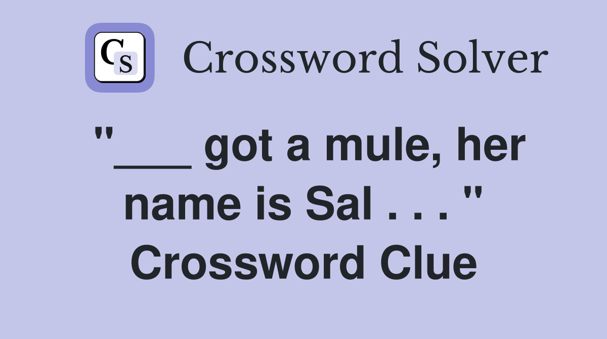 "___ got a mule, her name is Sal . . . " Crossword Clue