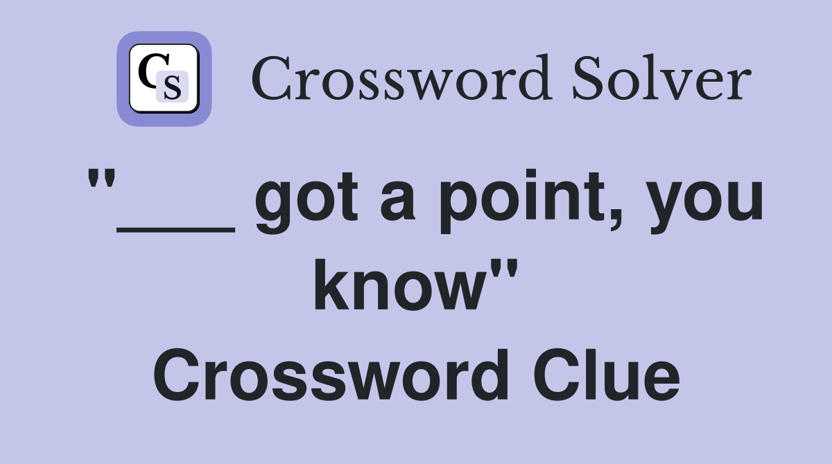 "___ got a point, you know" Crossword Clue