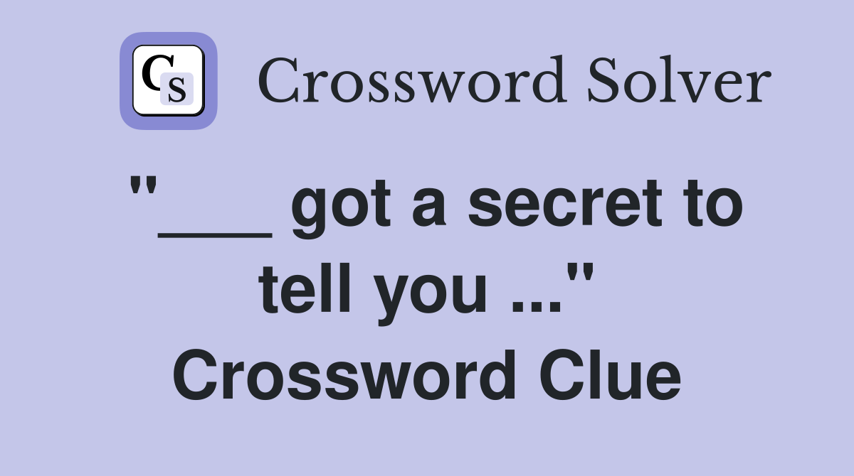 "___ got a secret to tell you ..." Crossword Clue