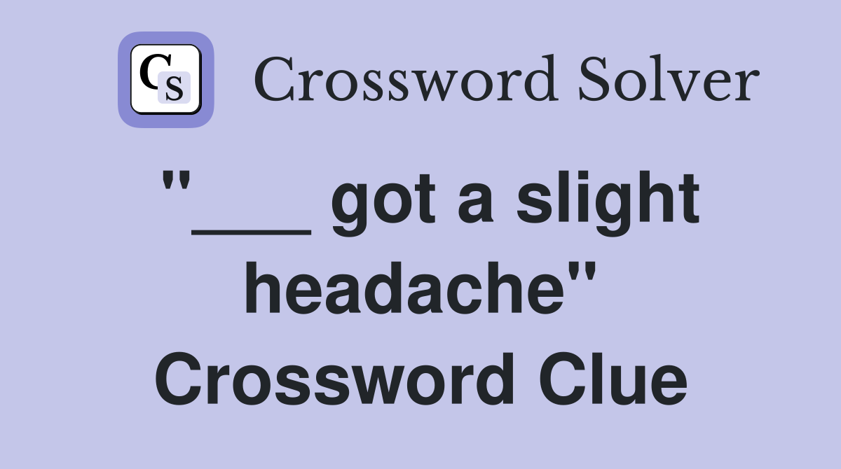 "___ got a slight headache" Crossword Clue