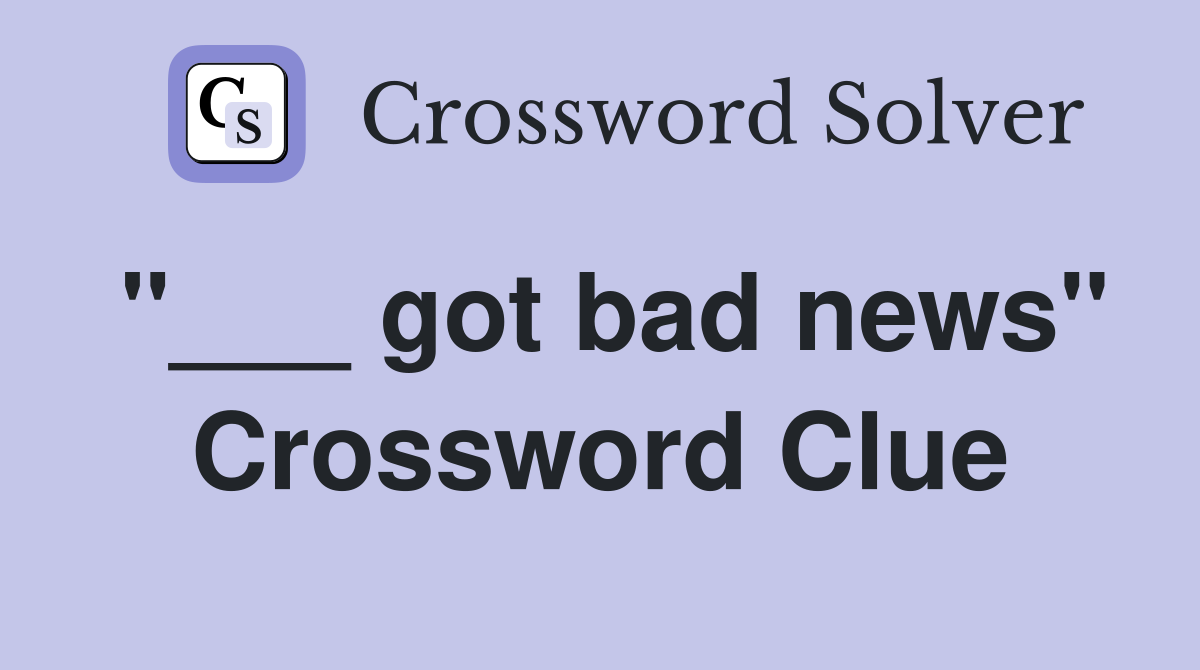 "___ got bad news" Crossword Clue