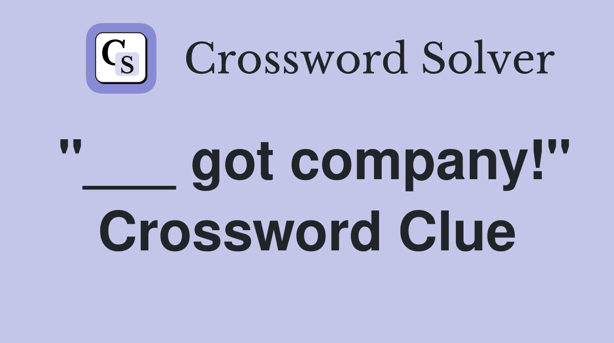 "___ got company!" Crossword Clue