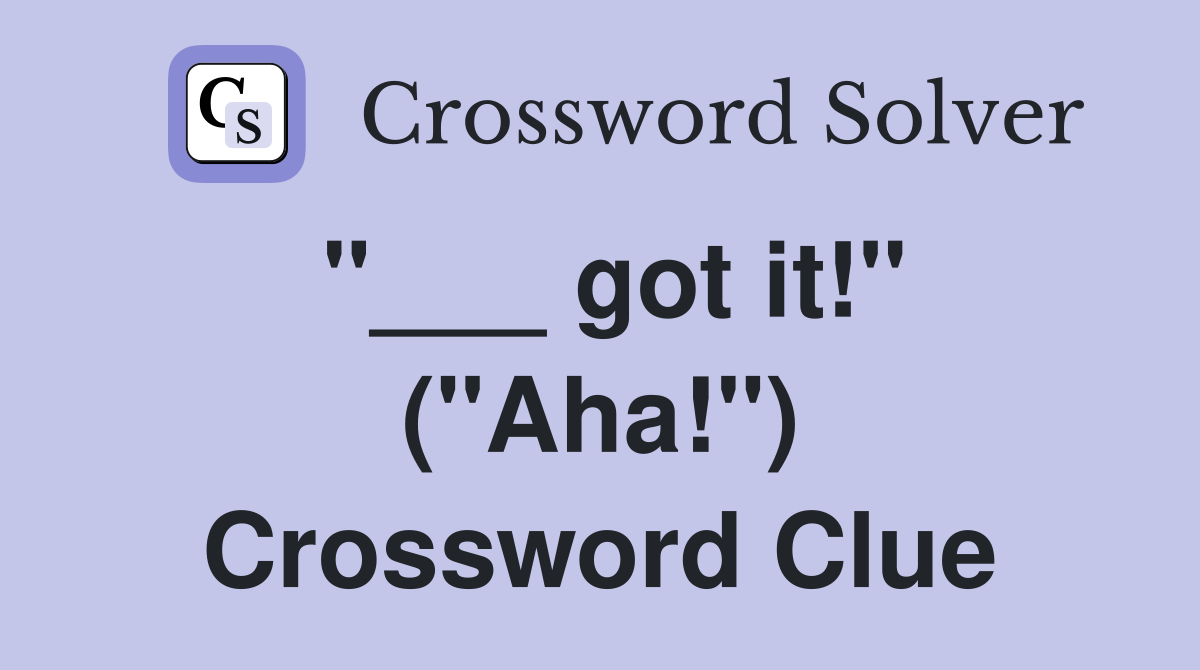"___ got it!" ("Aha!") Crossword Clue