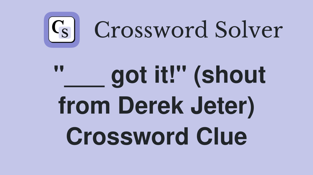 "___ got it!" (shout from Derek Jeter) Crossword Clue