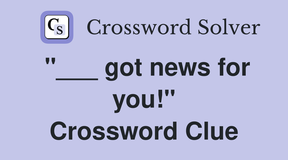 "___ got news for you!" Crossword Clue