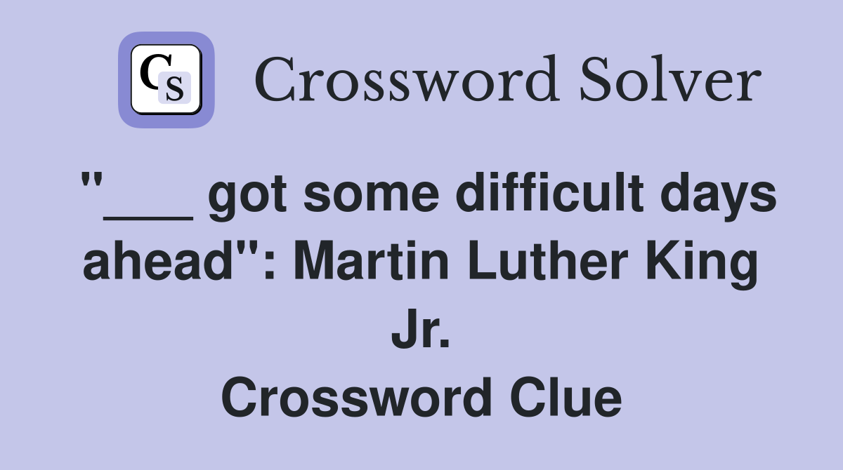 "___ got some difficult days ahead": Martin Luther King Jr. Crossword Clue