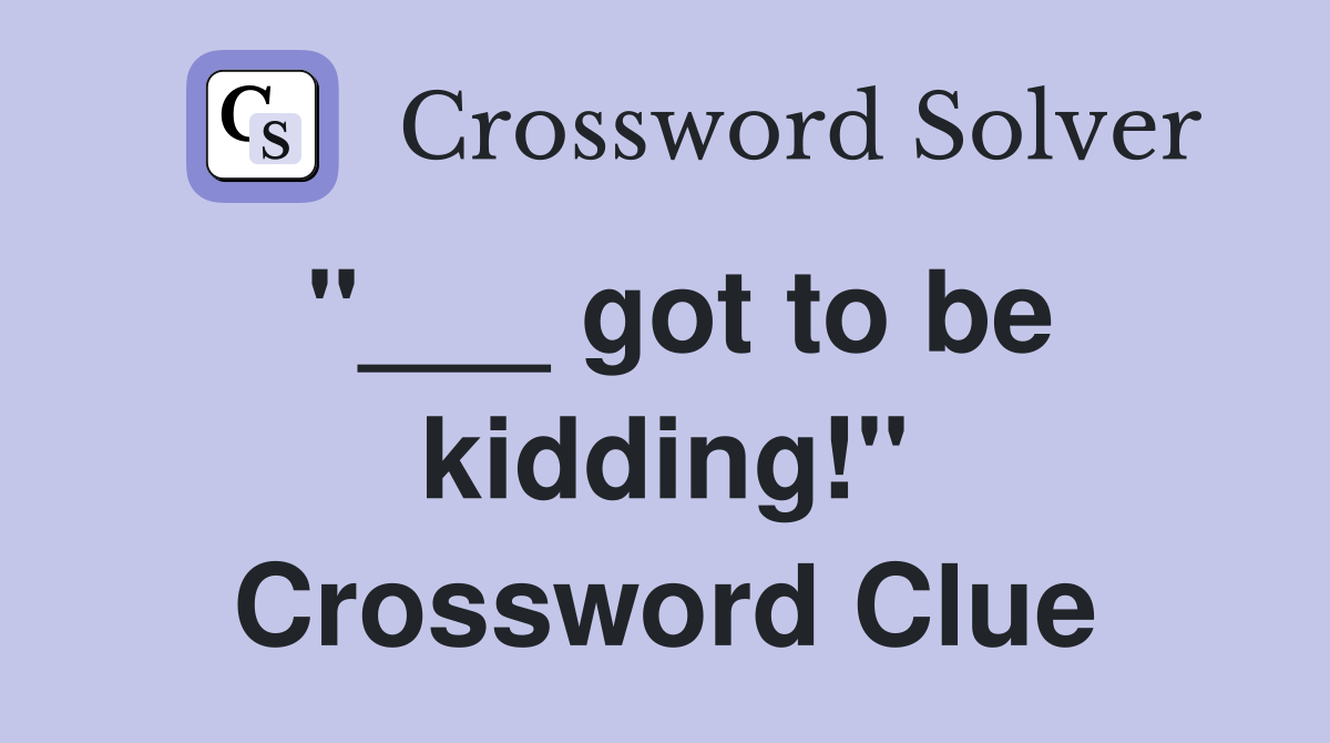 "___ got to be kidding!" Crossword Clue
