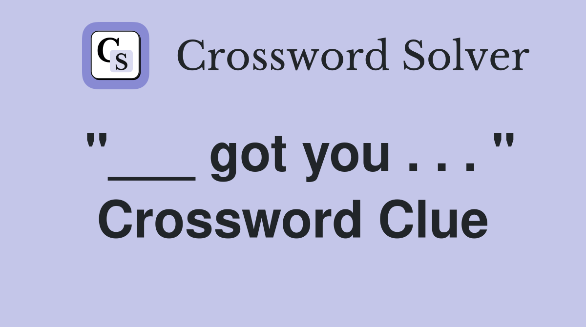 "___ got you . . . " Crossword Clue