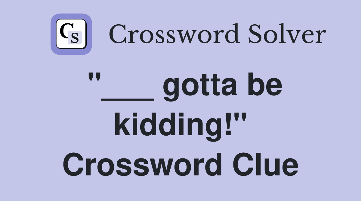 "___ gotta be kidding!" Crossword Clue