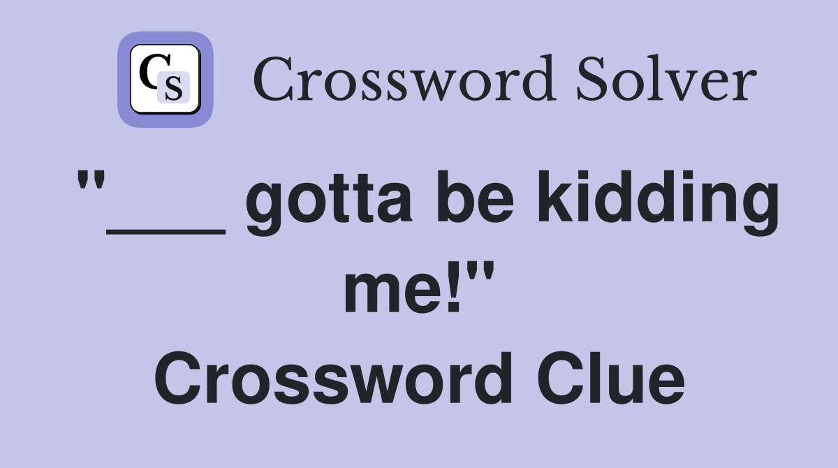 "___ gotta be kidding me!" Crossword Clue