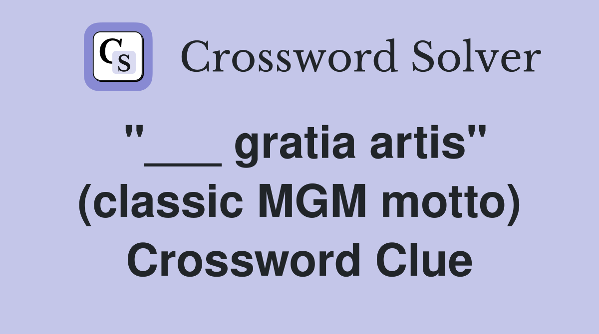 "___ gratia artis" (classic MGM motto) Crossword Clue