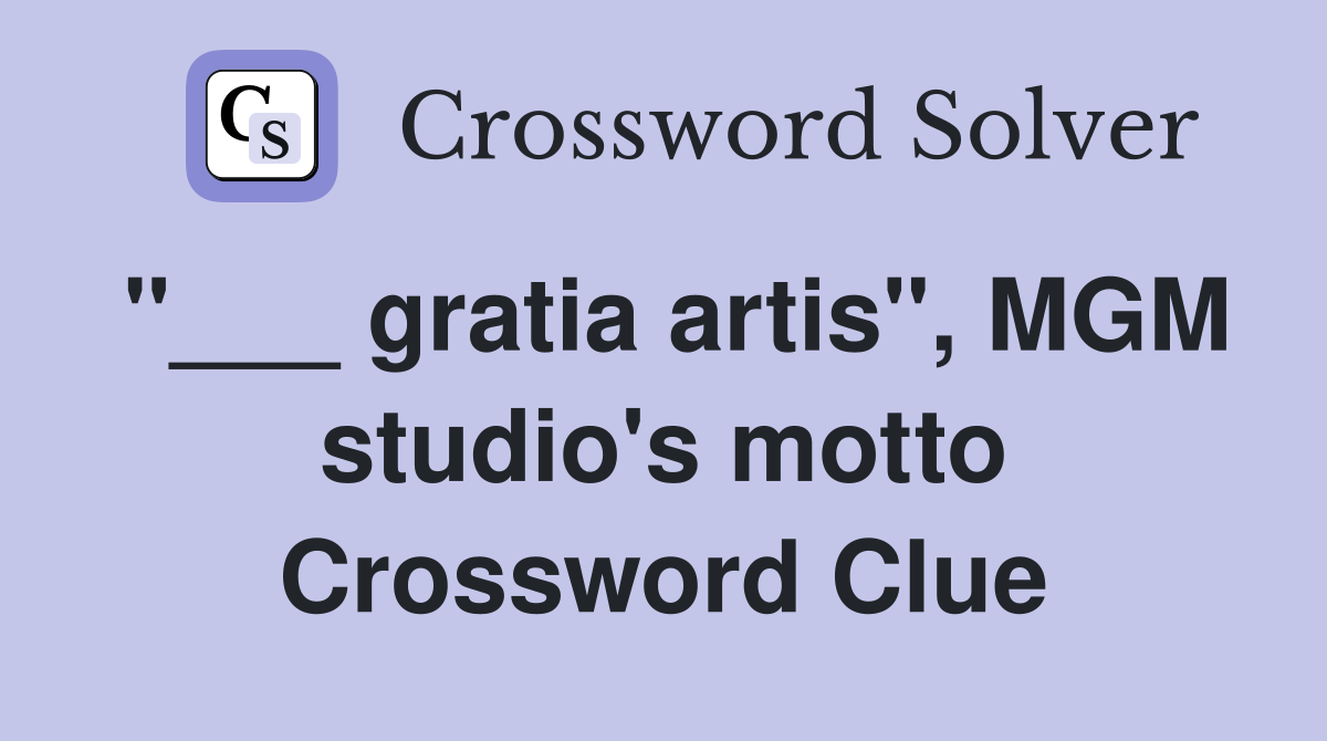 "___ gratia artis", MGM studio's motto Crossword Clue