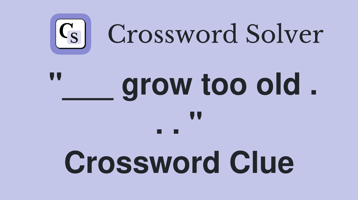 "___ grow too old . . . " Crossword Clue