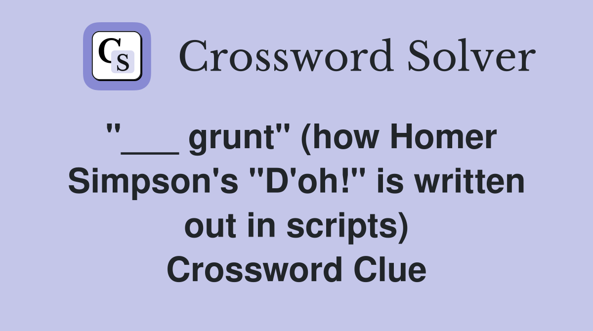 "___ grunt" (how Homer Simpson's "D'oh!" is written out in scripts) Crossword Clue