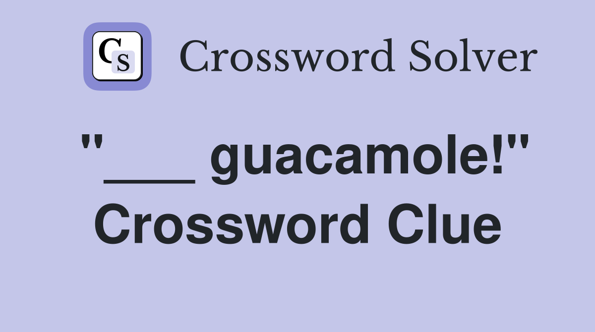 "___ guacamole!" Crossword Clue