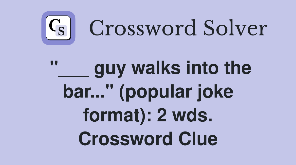 "___ guy walks into the bar..." (popular joke format): 2 wds. Crossword Clue