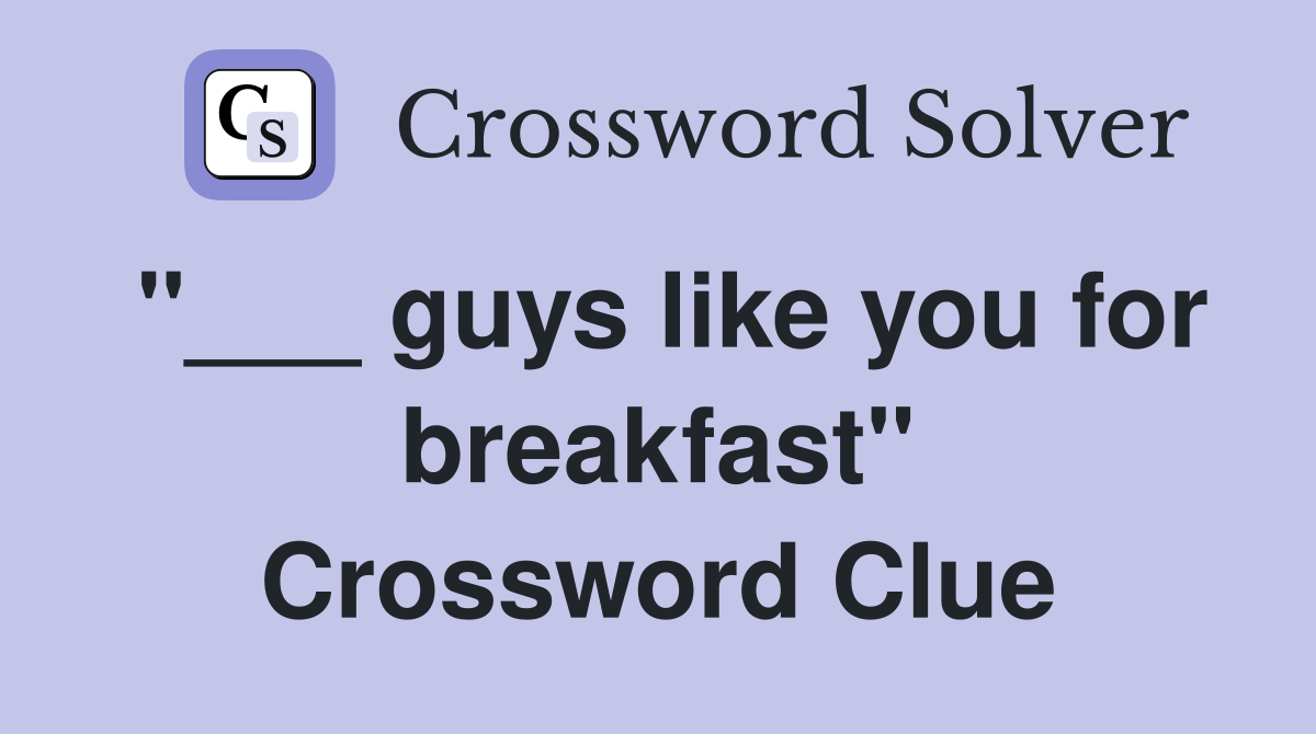 "___ guys like you for breakfast" Crossword Clue