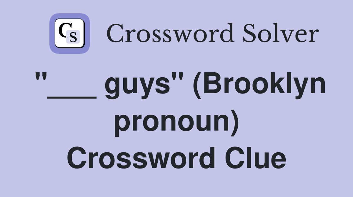 "___ guys" (Brooklyn pronoun) Crossword Clue