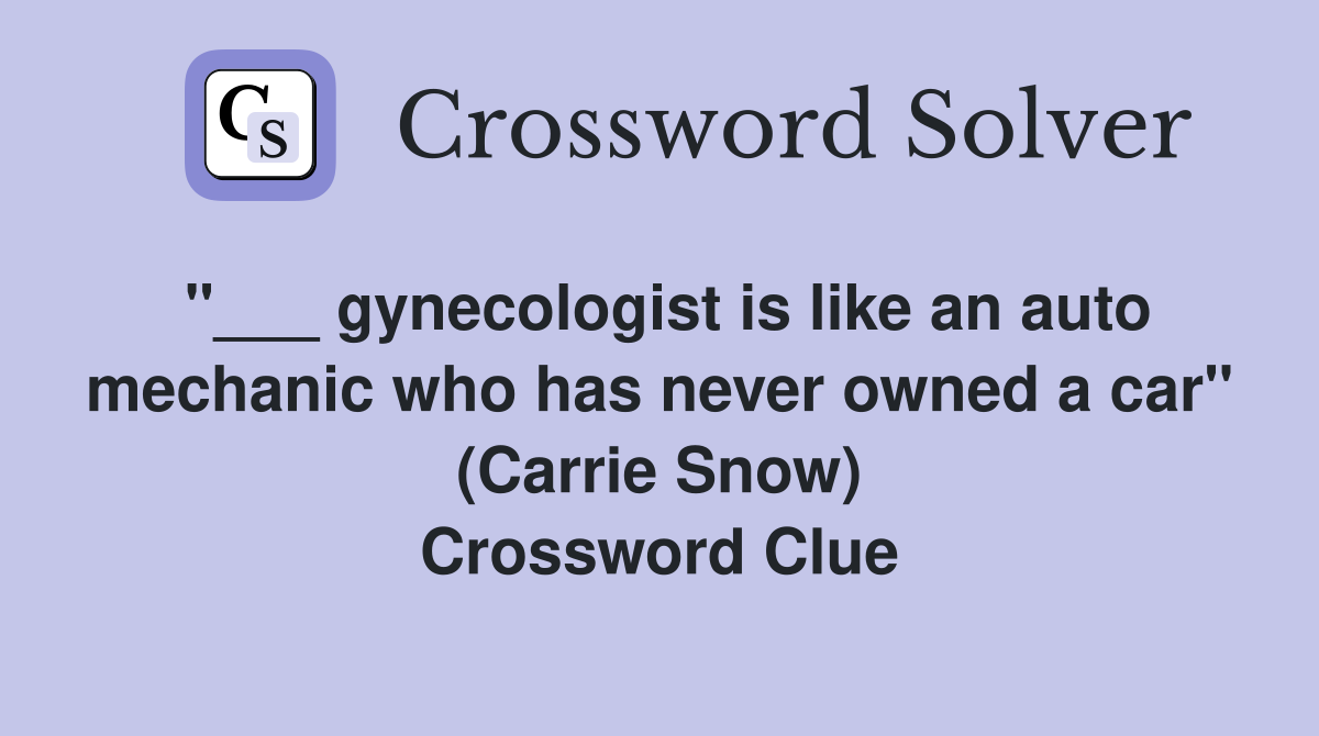 "___ gynecologist is like an auto mechanic who has never owned a car" (Carrie Snow) Crossword Clue